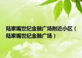 陸家嘴世紀金融廣場附近小區(qū)（陸家嘴世紀金融廣場）