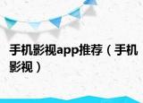 手機(jī)影視app推薦（手機(jī)影視）