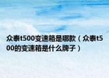 眾泰t500變速箱是哪款（眾泰t500的變速箱是什么牌子）