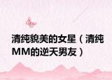 清純貌美的女星（清純MM的逆天男友）