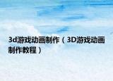 3d游戲動畫制作（3D游戲動畫制作教程）