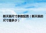 新天籟尺寸參數(shù)配置（新天籟的尺寸是多少）