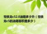 雪鐵龍c52.0油箱多少升（雪鐵龍c5的油箱容積是多少）