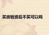 買(mǎi)房驗(yàn)資后不買(mǎi)可以嗎