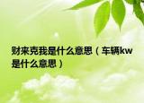 財(cái)來克我是什么意思（車輛kw是什么意思）