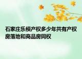 石家莊樂模產(chǎn)權(quán)多少年共有產(chǎn)權(quán)房落地和商品房同權(quán)