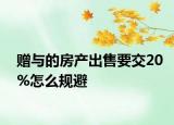 贈(zèng)與的房產(chǎn)出售要交20%怎么規(guī)避