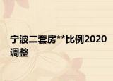 寧波二套房**比例2020調(diào)整