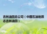 吉林油田總公司（中國石油地質(zhì)志吉林油田）