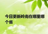 今日更新嶺南在哪里哪個省