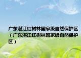 廣東湛江紅樹林國家級自然保護(hù)區(qū)（廣東湛江紅樹林國家級自然保護(hù)區(qū)）