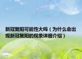 新冠復(fù)陽可能性大嗎（為什么會出現(xiàn)新冠復(fù)陽的現(xiàn)象詳細(xì)介紹）