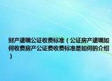 財(cái)產(chǎn)遺囑公證收費(fèi)標(biāo)準(zhǔn)（公證房產(chǎn)遺囑如何收費(fèi)房產(chǎn)公證費(fèi)收費(fèi)標(biāo)準(zhǔn)是如何的介紹）