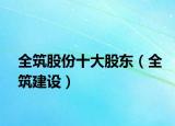 全筑股份十大股東（全筑建設）