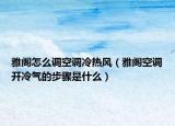 雅閣怎么調(diào)空調(diào)冷熱風(fēng)（雅閣空調(diào)開冷氣的步驟是什么）