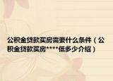 公積金貸款買房需要什么條件（公積金貸款買房****低多少介紹）