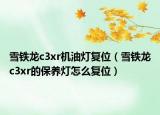 雪鐵龍c3xr機(jī)油燈復(fù)位（雪鐵龍c3xr的保養(yǎng)燈怎么復(fù)位）
