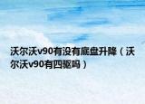 沃爾沃v90有沒有底盤升降（沃爾沃v90有四驅(qū)嗎）