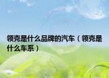 領(lǐng)克是什么品牌的汽車(chē)（領(lǐng)克是什么車(chē)系）