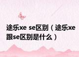 途樂xe se區(qū)別（途樂xe跟se區(qū)別是什么）