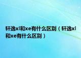 軒逸xl和xe有什么區(qū)別（軒逸xl和xe有什么區(qū)別）