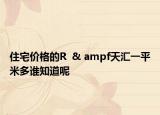 住宅價(jià)格的R  & ampf天匯一平米多誰(shuí)知道呢