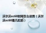 沃爾沃xc60時(shí)間怎么設(shè)置（沃爾沃xc60是幾缸的）