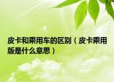 皮卡和乘用車的區(qū)別（皮卡乘用版是什么意思）