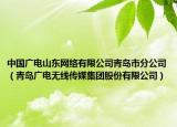 中國廣電山東網(wǎng)絡(luò)有限公司青島市分公司（青島廣電無線傳媒集團股份有限公司）