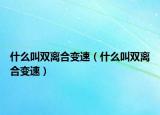 什么叫雙離合變速（什么叫雙離合變速）