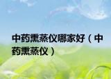 中藥熏蒸儀哪家好（中藥熏蒸儀）