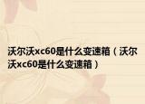沃爾沃xc60是什么變速箱（沃爾沃xc60是什么變速箱）