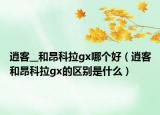 逍客__和昂科拉gx哪個好（逍客和昂科拉gx的區(qū)別是什么）