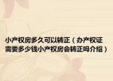 小產(chǎn)權房多久可以轉(zhuǎn)正（辦產(chǎn)權證需要多少錢小產(chǎn)權房會轉(zhuǎn)正嗎介紹）