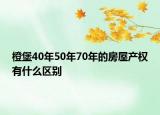 橙堡40年50年70年的房屋產(chǎn)權有什么區(qū)別