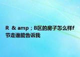 R  & amp；B區(qū)的房子怎么樣f節(jié)走誰能告訴我