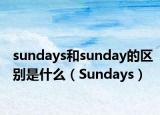 sundays和sunday的區(qū)別是什么（Sundays）