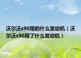 沃爾沃s90用的什么發(fā)動機（沃爾沃s90用了什么發(fā)動機）