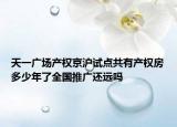 天一廣場(chǎng)產(chǎn)權(quán)京滬試點(diǎn)共有產(chǎn)權(quán)房多少年了全國(guó)推廣還遠(yuǎn)嗎