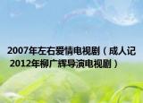 2007年左右愛情電視劇（成人記 2012年柳廣輝導(dǎo)演電視劇）