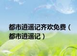 都市逍遙記齊歡免費（都市逍遙記）