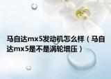 馬自達mx5發(fā)動機怎么樣（馬自達mx5是不是渦輪增壓）