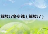 解放J7多少錢（解放J7）