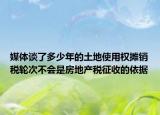 媒體談了多少年的土地使用權(quán)攤銷稅輪次不會(huì)是房地產(chǎn)稅征收的依據(jù)