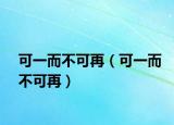 可一而不可再（可一而不可再）