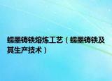 蠕墨鑄鐵熔煉工藝（蠕墨鑄鐵及其生產(chǎn)技術）