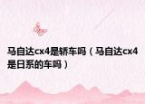 馬自達cx4是轎車嗎（馬自達cx4是日系的車嗎）