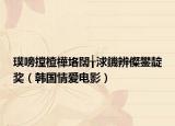 璞嗙摚楂樺垎闊╁浗鐖辨儏鐢?shù)濯劊n國情愛電影）