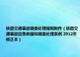 鐵路交通事故調(diào)查處理規(guī)則附件（鐵路交通事故應(yīng)急救援和調(diào)查處理條例 2012年修正本）
