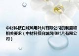 中材科技白城風(fēng)電葉片有限公司的制度和相關(guān)要求（中材科技白城風(fēng)電葉片有限公司）